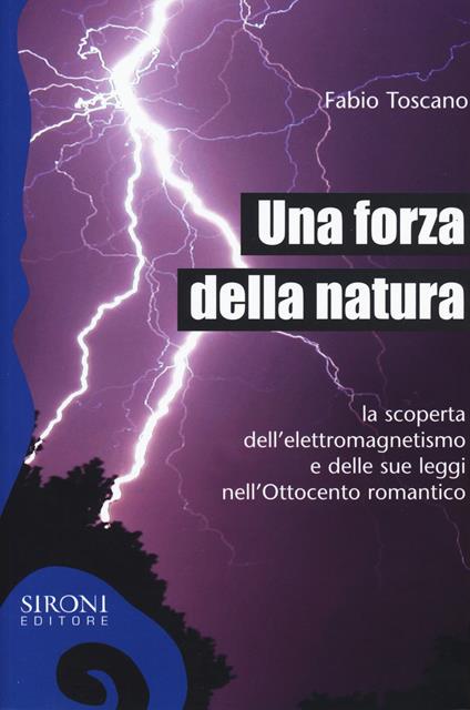 Una forza della natura. La scoperta dell'elettromagnetismo e delle sue leggi nell'Ottocento romantico - Fabio Toscano - copertina