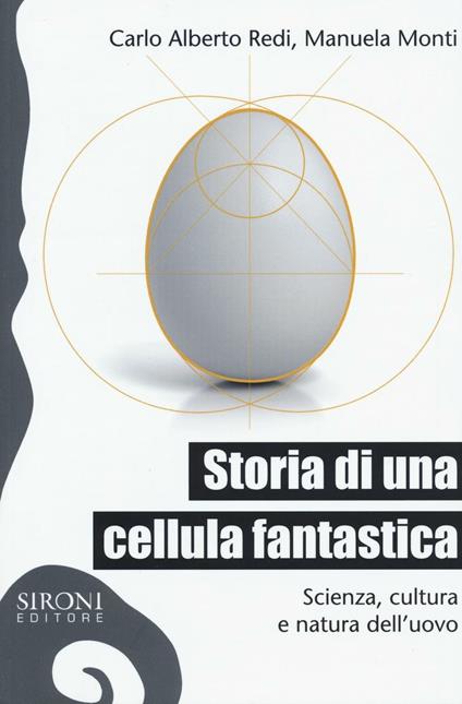 Storia di una cellula fantastica. Scienza, cultura e natura dell'uovo - C. Alberto Redi,Manuela Monti - copertina