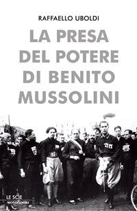 La presa del potere di Benito Mussolini - Raffaello Uboldi - ebook