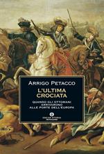 L' ultima crociata. Quando gli ottomani arrivarono alle porte dell'Europa