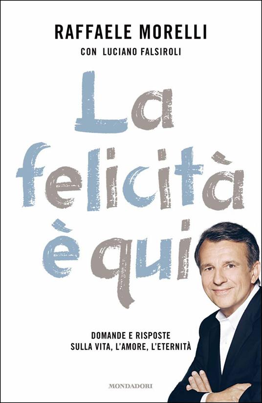 La felicità è qui. Domande e risposte sulla vita, l'amore, l'eternità - Luciano Falsiroli,Raffaele Morelli - ebook