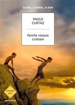 Perché restare cristiani. La vita, il dubbio, la fede