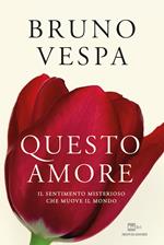 Questo amore. Il sentimento misterioso che muove il mondo