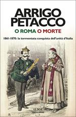 O Roma o morte. 1861-1870: la tormentata conquista dell'unità d'Italia