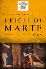 I figli di Marte. L'arte della guerra nell'antica Roma