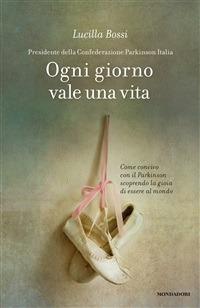 Ogni giorno vale una vita. Come convivo con il Parkinson scoprendo la gioia di essere al mondo - Lucilla Bossi - ebook