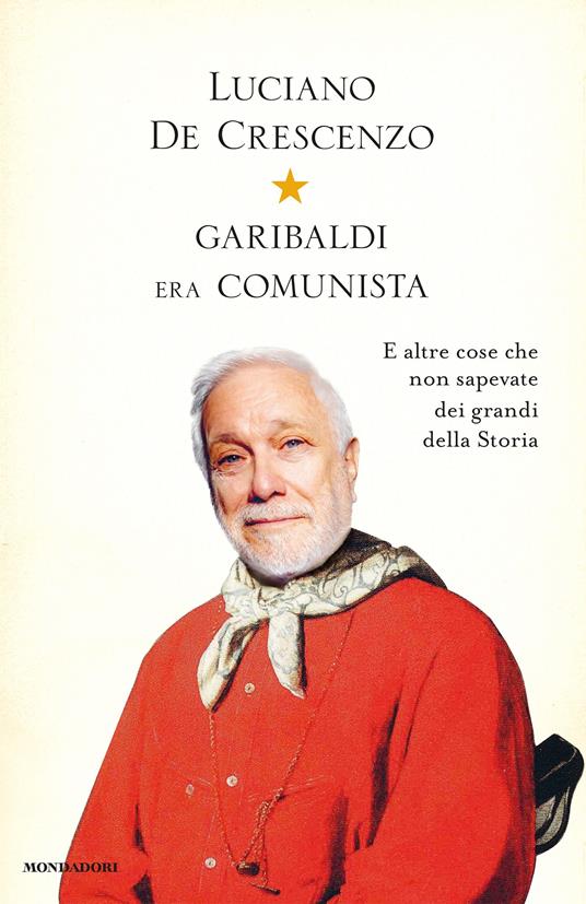 Garibaldi era comunista. E altre cose che non sapevate dei grandi della storia - Luciano De Crescenzo - ebook