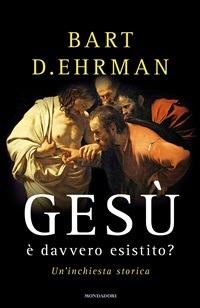 Gesù è davvero esistito? Un'inchiesta storica - Bart D. Ehrman,Elisabetta Valdré - ebook