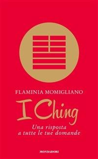 I Ching. Una risposta a tutte le tue domande - Flaminia Momigliano - ebook