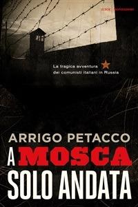 A Mosca, solo andata. La tragica avventura dei comunisti italiani in Russia - Arrigo Petacco - ebook