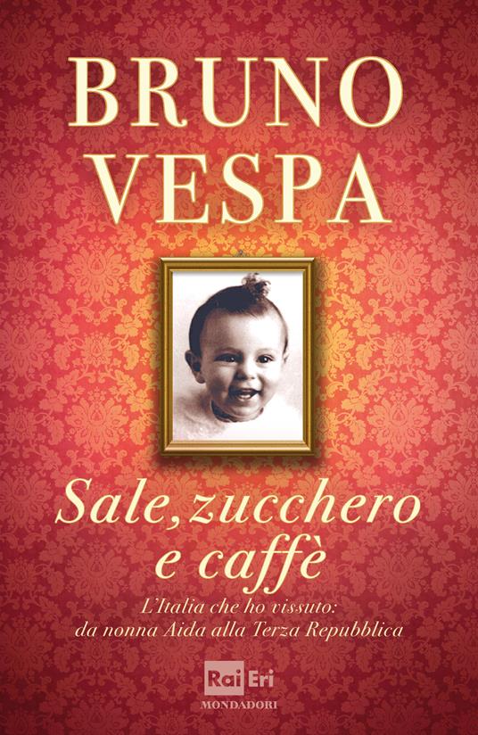 Sale, zucchero e caffè. L'Italia che ho vissuto: da nonna Aida alla Terza Repubblica - Bruno Vespa - ebook