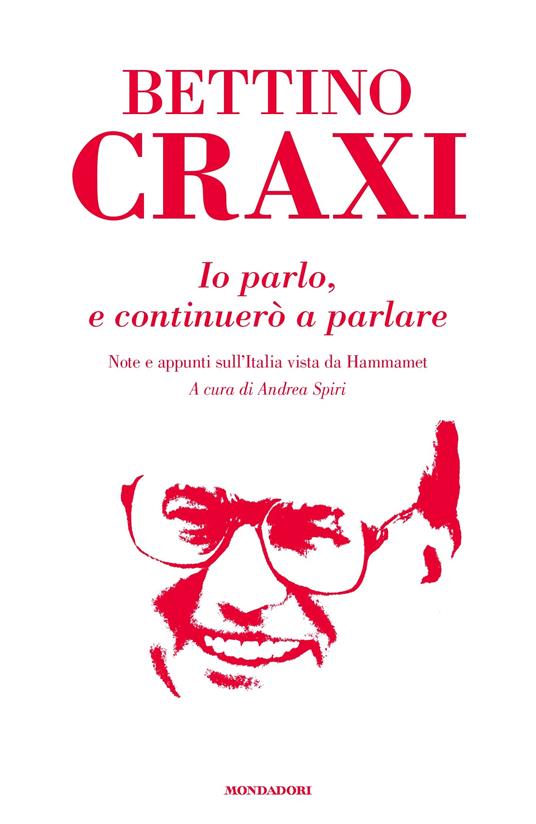 Io parlo, e continuerò a parlare. Note e appunti sull'Italia vista da Hammamet - Bettino Craxi,A. Spiri - ebook