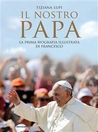 Il nostro papa. La prima biografia illustrata di Francesco. Ediz. illustrata - Tiziana Lupi - ebook