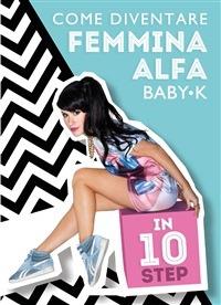 Come diventare femmina Alfa in 10 step - Baby K,F. Raimondi - ebook