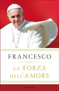 La forza dell'amore - Francesco (Jorge Mario Bergoglio),G. Vigini,F. Angeletti - ebook