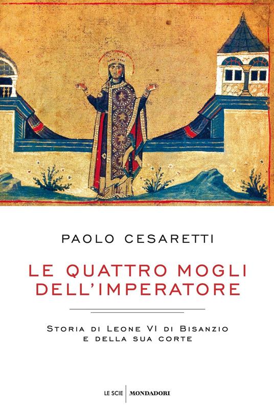 Le quattro mogli dell'imperatore. Storia di Leone VI di Bisanzio e della sua corte - Paolo Cesaretti - ebook
