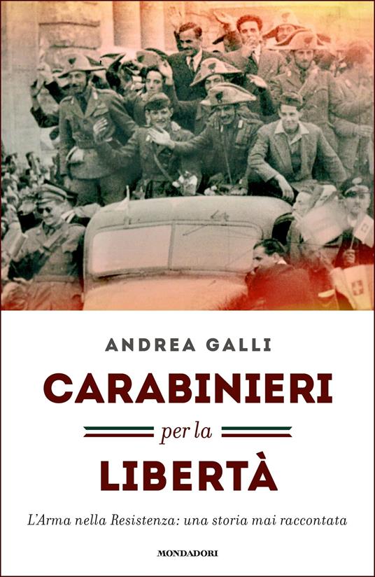 Carabinieri per la libertà. L'Arma nella Resistenza: una storia mai raccontata - Andrea Galli - ebook