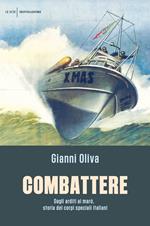 Combattere. Dagli arditi ai marò, storia dei corpi speciali italiani