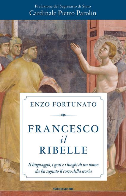 Francesco il ribelle. Il linguaggio, i gesti e i luoghi di un uomo che ha segnato il corso della storia - Enzo Fortunato - ebook