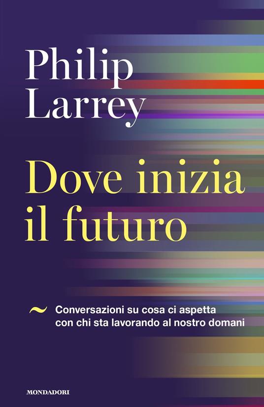Dove inizia il futuro. Conversazioni su cosa ci aspetta con chi sta lavorando al nostro domani - Philip Larrey,Giovanni Zucca - ebook