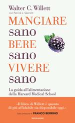 Mangiare sano, bere sano, vivere sano. La guida all'alimentazione dell'Harvard Medical School