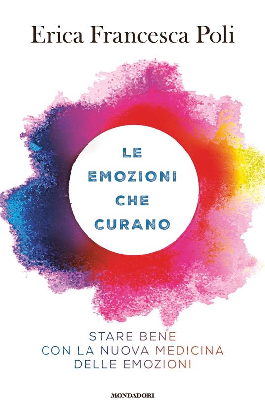 Le emozioni che curano. Stare bene con la nuova medicina delle emozioni - Erica Francesca Poli - ebook