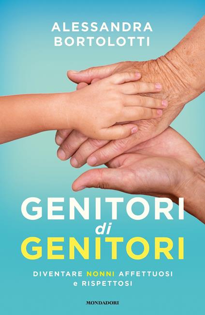 Genitori di genitori. Diventare nonni affettuosi e rispettosi - Alessandra Bortolotti - ebook