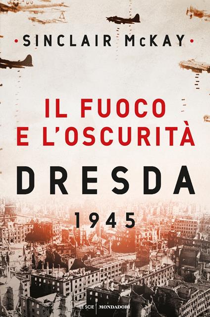 Il fuoco e l'oscurità. Dresda 1945 - Sinclair McKay,Massimo Parizzi,Chiara Rizzo - ebook