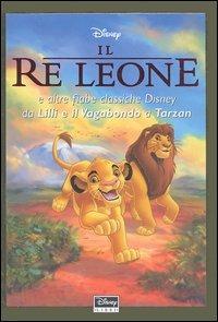 Il re Leone e altre fiabe classiche Disney da Lilli e il vagabondo a Tarzan - copertina