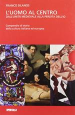 L' uomo al centro. Dall'unità medievale alla perdita dell'io. Il Medioevo e l'alba dell'età moderna