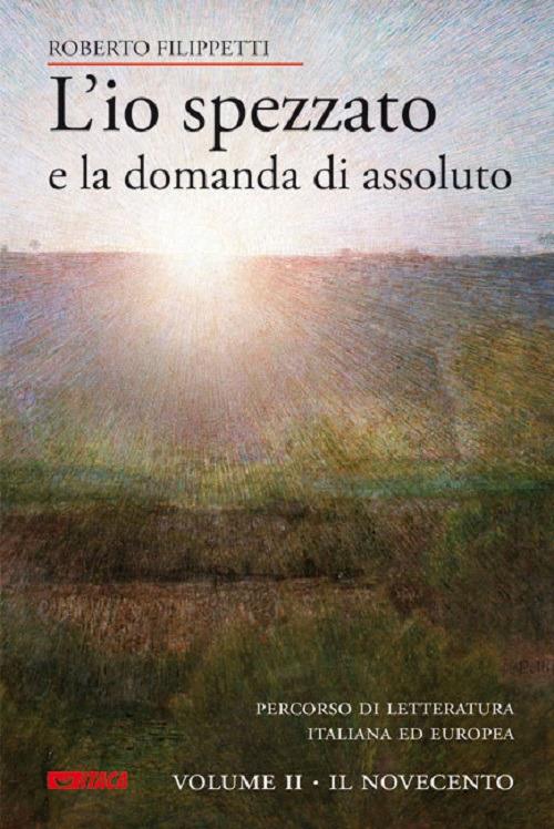 L' io spezzato e la domanda di assoluto. Percorso di letteratura italiana ed europea dell'Ottocento e Novecento. Vol. 2: Il Novecento. - Roberto Filippetti - copertina