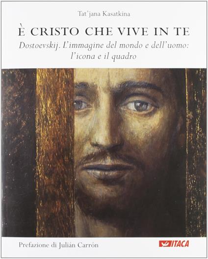 È Cristo che vive in te. Dostoevskij. L'immagine del mondo e dell'uomo: l'icona e il quadro - Tat'jana A. Kasatkina - copertina