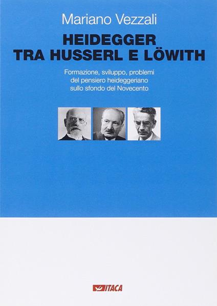 Heidegger tra Husserl e Löwith. Formazione, sviluppo, problemi del pensiero heideggeriano sullo sfondo del Novecento - Mariano Vezzali - copertina