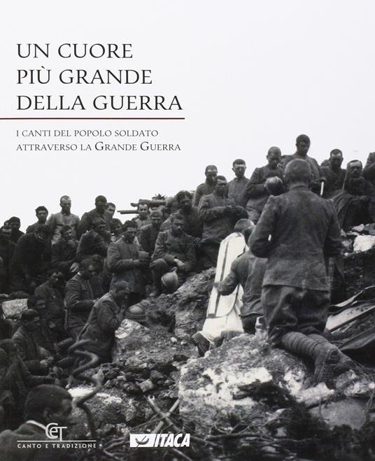 Un cuore più grande della guerra. I canti del popolo soldato attraverso la grande guerra - copertina