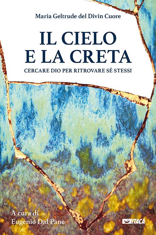 Il cielo e la creta. Cercare Dio per ritrovare sé stessi - Maria Geltrude del Divin Cuore - copertina