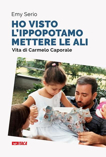 «Ho visto l'ippopotamo mettere le ali». Vita di Carmelo Caporale. Nuova ediz. - Emy Serio - copertina