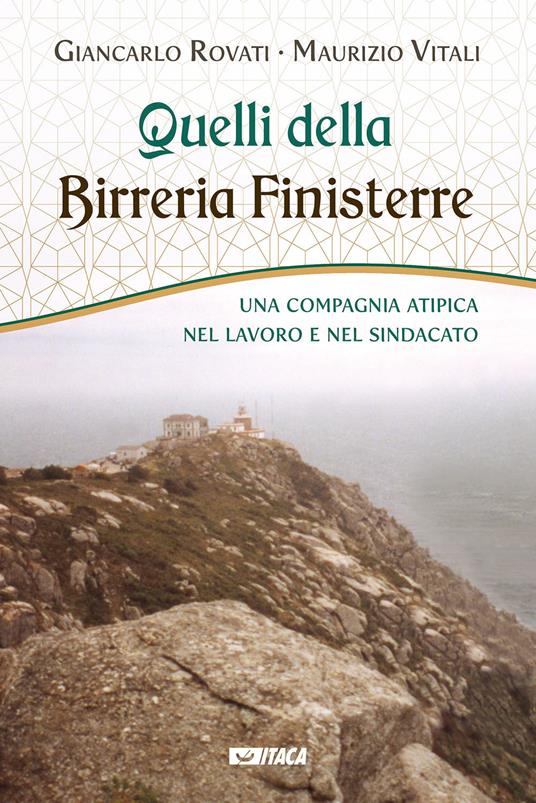 Quelli della Birreria Finisterre. Una compagnia atipica nel lavoro e nel sindacato - Giancarlo Rovati,Maurizio Vitali - copertina