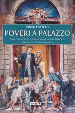 Poveri a palazzo. Carlo Tancredi e Giulia, marchesi di Barolo: una santa storia d'amore