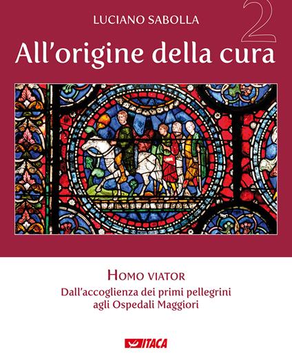 All’origine della cura. Vol. 2: Homo viator. Dall'accoglienza dei primi pellegrini agli Ospedali Maggiori - Luciano Sabolla - copertina
