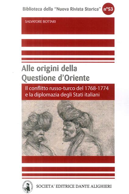 Alle origini della questione d'Oriente. Il conflitto russo-turco del 1768-1774 e la diplomazia degli Stati italiani - Salvatore Bottari - copertina