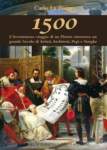 1500. L'avventuroso viaggio di un pittore attraverso un grande secolo di artisti, architetti Papi e streghe - Carlo La Porta - copertina