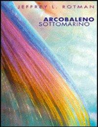 Arcobaleno sottomarino. Ediz. illustrata - Jeffrey L. Rotman - copertina