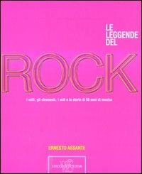 Le leggende del rock. I volti, gli strumenti, i miti e la storia di 50 anni di musica. Ediz. illustrata - Ernesto Assante - copertina