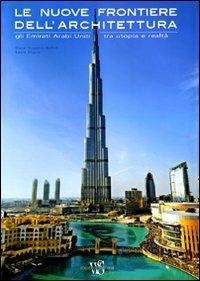 Le nuove frontiere dell'architettura. Gli Emirati Arabi Uniti tra utopia e realtà. Ediz. illustrata - Oscar Eugenio Bellini,Laura Daglio - copertina