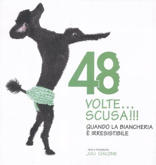 48 volte... Scusa!!! Quando la biancheria è irresistibile. Ediz. illustrata - Juli-Ann Cialone - copertina