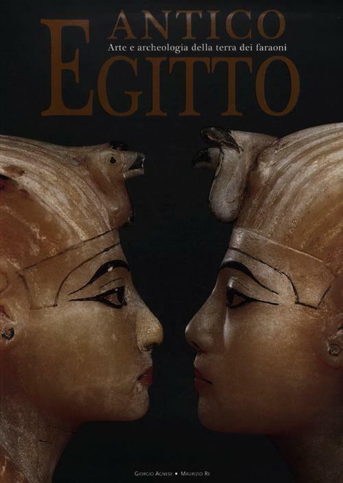 Antico Egitto. Arte e archeologia della terra dei faraoni. Ediz. illustrata - Giorgio Agnese,Maurizio Re - copertina