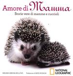 Amore di mamma. Storie vere di mamme e cuccioli. Ediz. illustrata