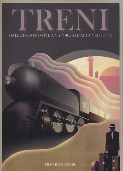 Treni. Dalle locomotive a vapore all'alta velocità. Ediz. illustrata - Franco Tanel - copertina