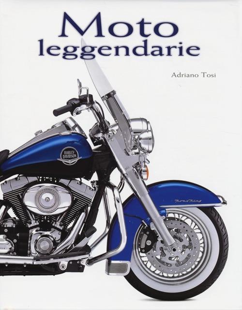 Moto leggendarie. Ediz. illustrata - Adriano Tosi - copertina