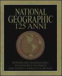 National Geographic. 125 anni. Fotografie leggendarie, avventure e scoperte che hanno cambiato il mondo. Ediz. illustrata - copertina